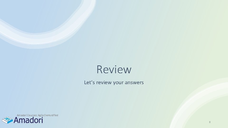 Review Let’s review your answers Amadori Courses: Agile Demystified 8 