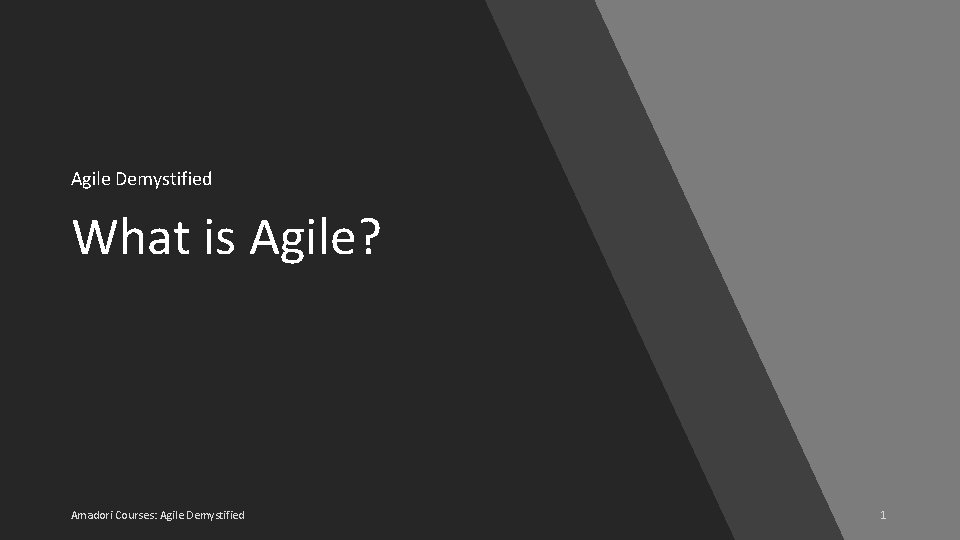 Agile Demystified What is Agile? Amadori Courses: Agile Demystified 1 