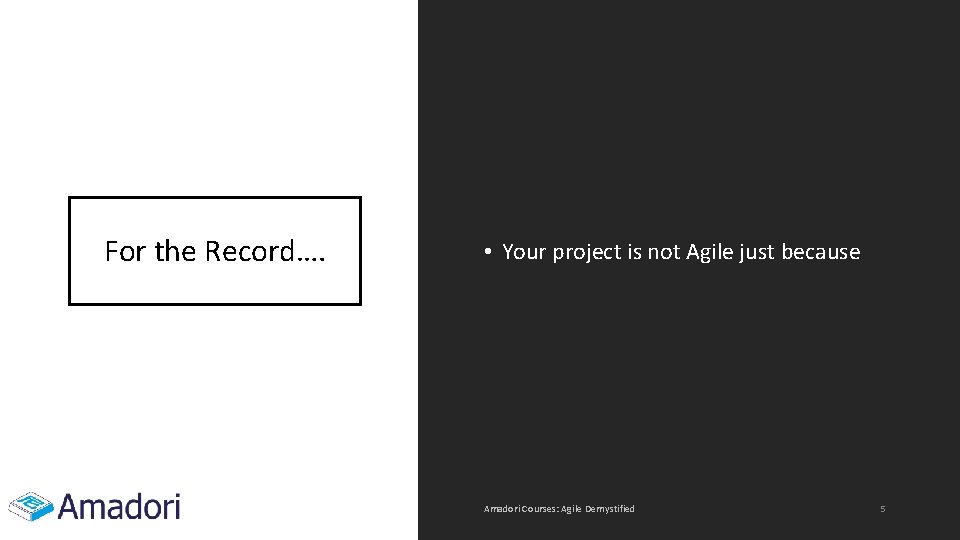 For the Record…. • Your project is not Agile just because Amadori Courses: Agile