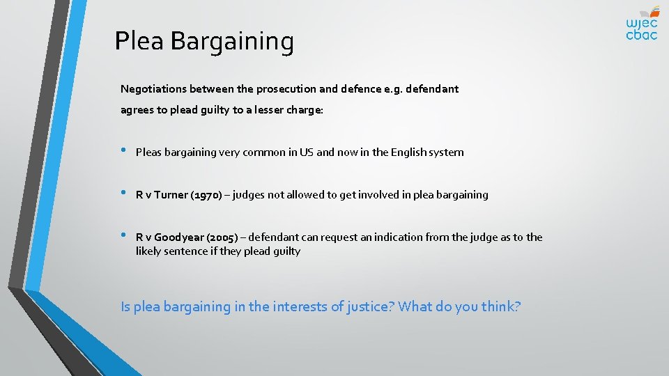Plea Bargaining Negotiations between the prosecution and defence e. g. defendant agrees to plead