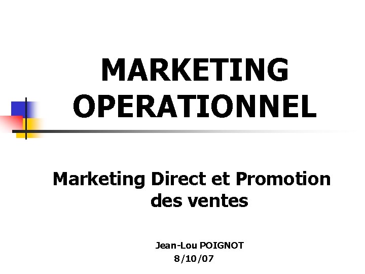 MARKETING OPERATIONNEL Marketing Direct et Promotion des ventes Jean-Lou POIGNOT 8/10/07 