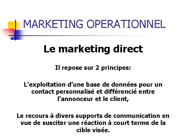 MARKETING OPERATIONNEL Le marketing direct Il repose sur 2 principes: L’exploitation d’une base de