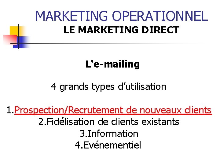 MARKETING OPERATIONNEL LE MARKETING DIRECT L'e-mailing 4 grands types d’utilisation 1. Prospection/Recrutement de nouveaux