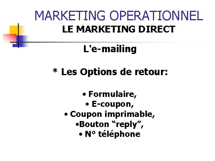 MARKETING OPERATIONNEL LE MARKETING DIRECT L'e-mailing * Les Options de retour: • Formulaire, •