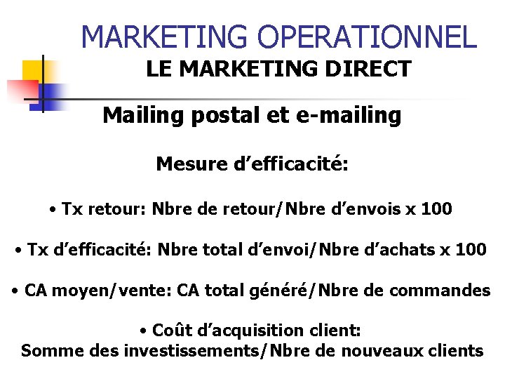 MARKETING OPERATIONNEL LE MARKETING DIRECT Mailing postal et e-mailing Mesure d’efficacité: • Tx retour:
