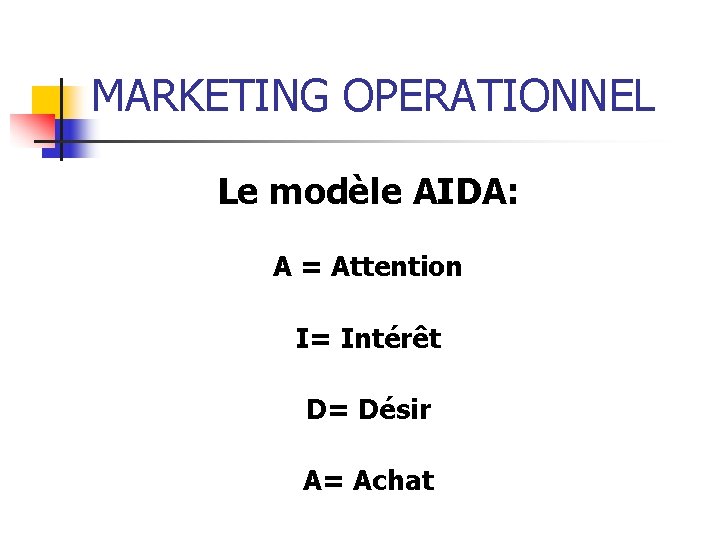 MARKETING OPERATIONNEL Le modèle AIDA: A = Attention I= Intérêt D= Désir A= Achat