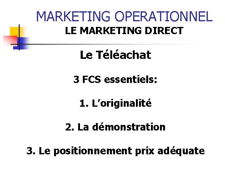 MARKETING OPERATIONNEL LE MARKETING DIRECT Le Téléachat 3 FCS essentiels: 1. L’originalité 2. La