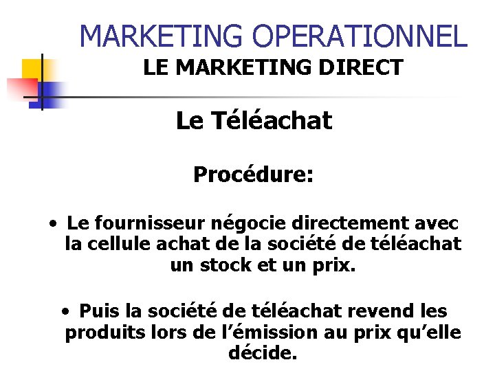 MARKETING OPERATIONNEL LE MARKETING DIRECT Le Téléachat Procédure: • Le fournisseur négocie directement avec