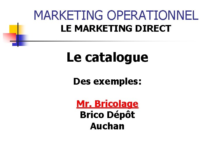 MARKETING OPERATIONNEL LE MARKETING DIRECT Le catalogue Des exemples: Mr. Bricolage Brico Dépôt Auchan