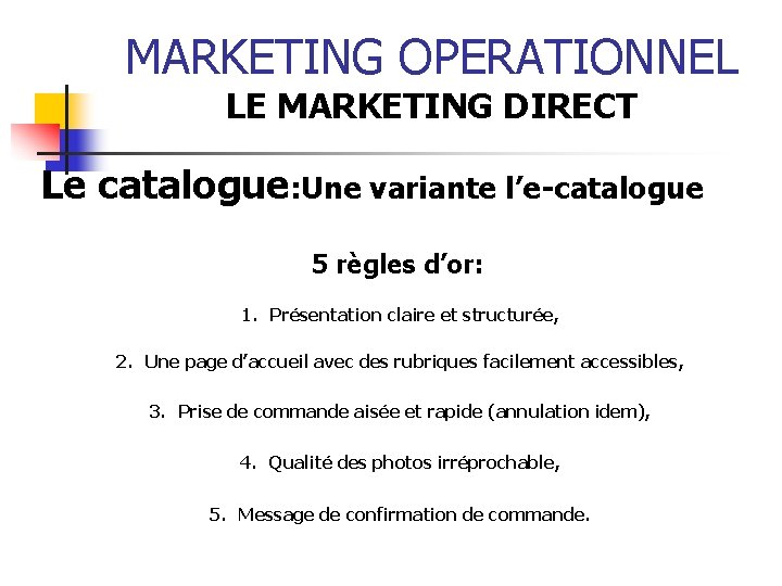 MARKETING OPERATIONNEL LE MARKETING DIRECT Le catalogue: Une variante l’e-catalogue 5 règles d’or: 1.