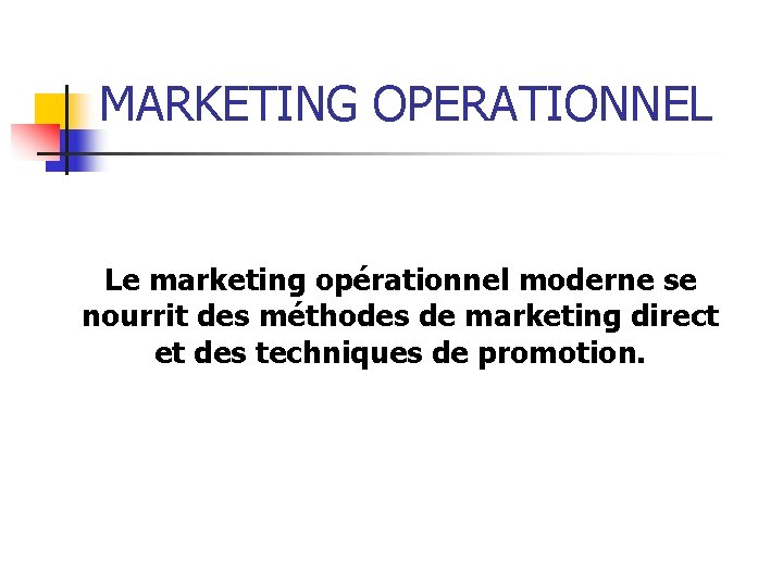 MARKETING OPERATIONNEL Le marketing opérationnel moderne se nourrit des méthodes de marketing direct et