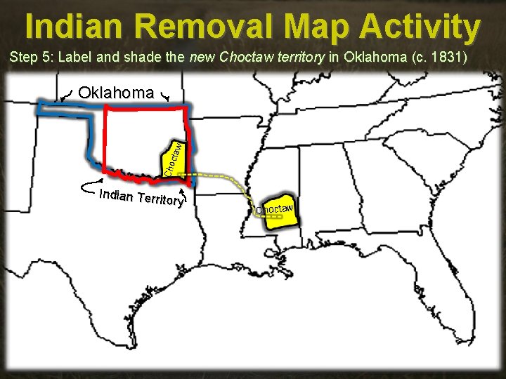 Indian Removal Map Activity Step 5: Label and shade the new Choctaw territory in