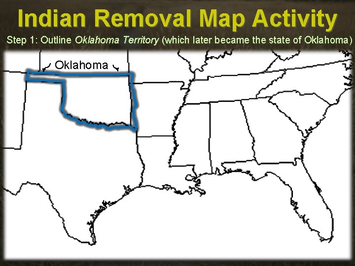 Indian Removal Map Activity Step 1: Outline Oklahoma Territory (which later became the state