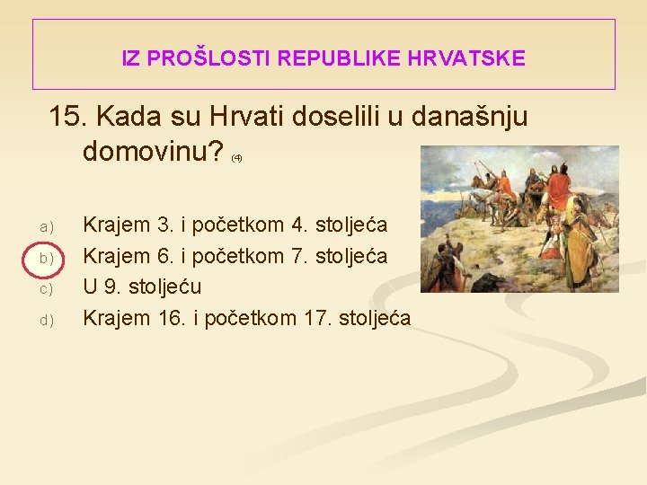 IZ PROŠLOSTI REPUBLIKE HRVATSKE 15. Kada su Hrvati doselili u današnju domovinu? (4) a)