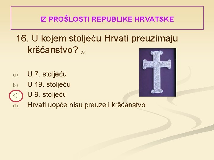 IZ PROŠLOSTI REPUBLIKE HRVATSKE 16. U kojem stoljeću Hrvati preuzimaju kršćanstvo? (4) a) b)