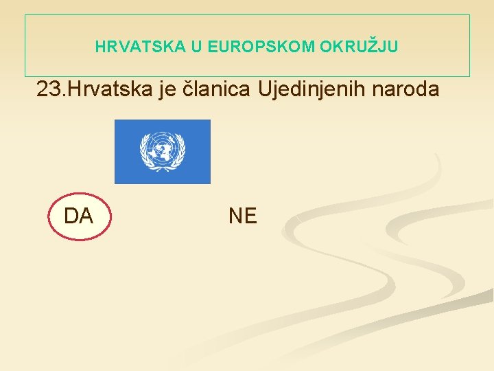 HRVATSKA U EUROPSKOM OKRUŽJU 23. Hrvatska je članica Ujedinjenih naroda DA NE 