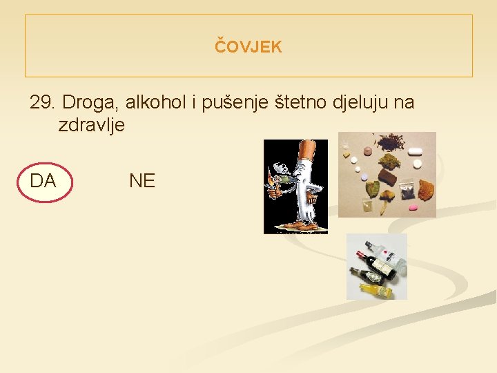 ČOVJEK 29. Droga, alkohol i pušenje štetno djeluju na zdravlje DA NE 