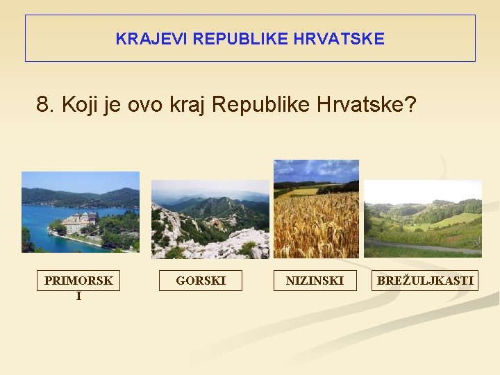 KRAJEVI REPUBLIKE HRVATSKE 8. Koji je ovo kraj Republike Hrvatske? PRIMORSK I GORSKI NIZINSKI