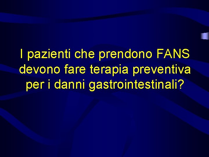 I pazienti che prendono FANS devono fare terapia preventiva per i danni gastrointestinali? 