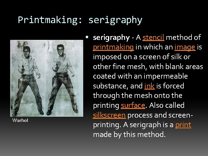 Printmaking: serigraphy Warhol serigraphy - A stencil method of printmaking in which an image