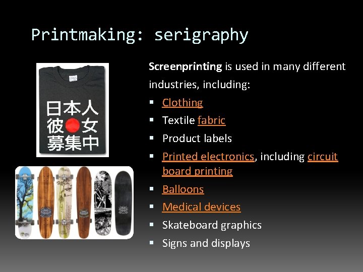 Printmaking: serigraphy Screenprinting is used in many different industries, including: Clothing Textile fabric Product
