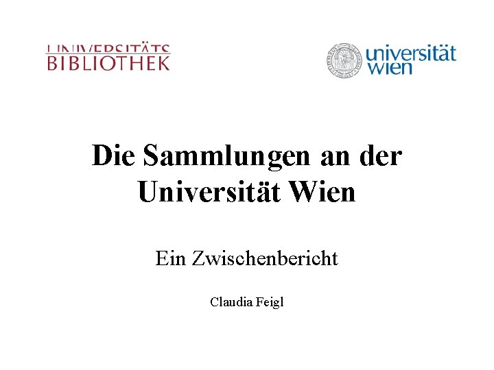 Die Sammlungen an der Universität Wien Ein Zwischenbericht Claudia Feigl 