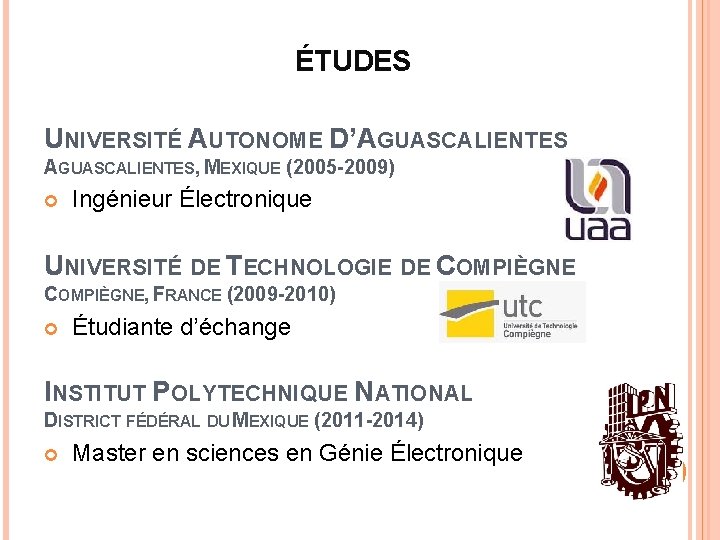 ÉTUDES UNIVERSITÉ AUTONOME D’AGUASCALIENTES, MEXIQUE (2005 -2009) Ingénieur Électronique UNIVERSITÉ DE TECHNOLOGIE DE COMPIÈGNE,