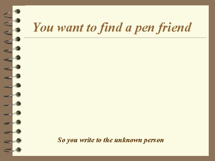 You want to find a pen friend So you write to the unknown person