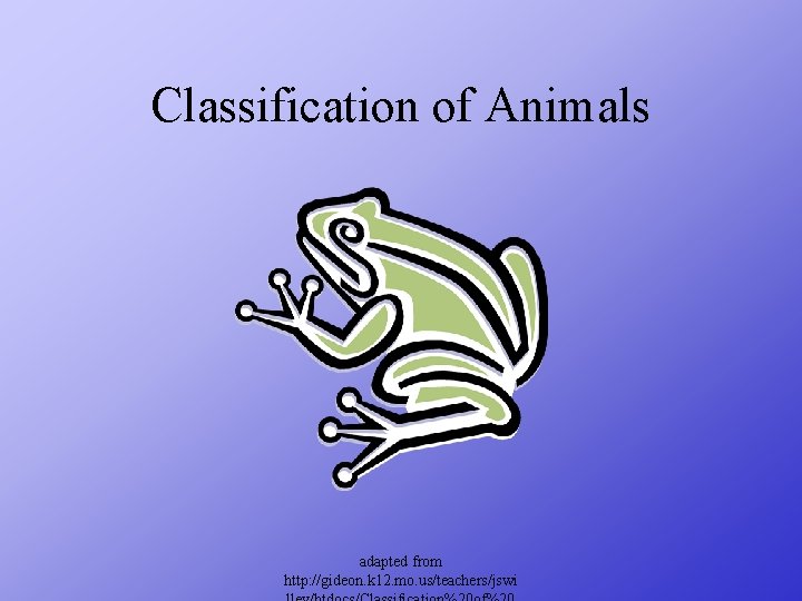 Classification of Animals adapted from http: //gideon. k 12. mo. us/teachers/jswi 