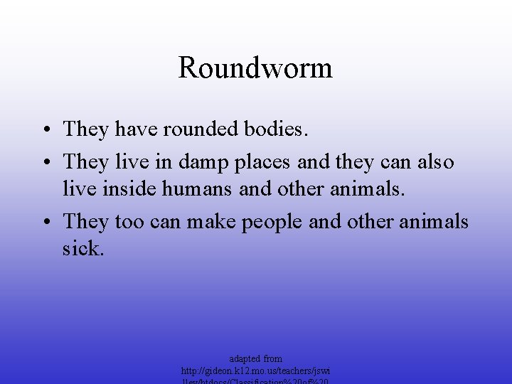 Roundworm • They have rounded bodies. • They live in damp places and they