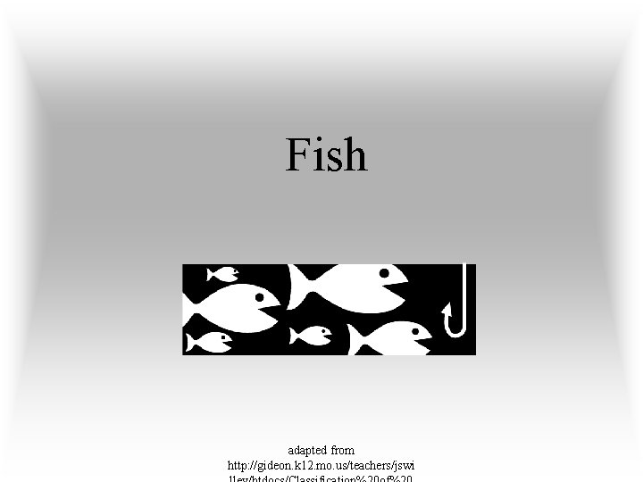 Fish adapted from http: //gideon. k 12. mo. us/teachers/jswi 