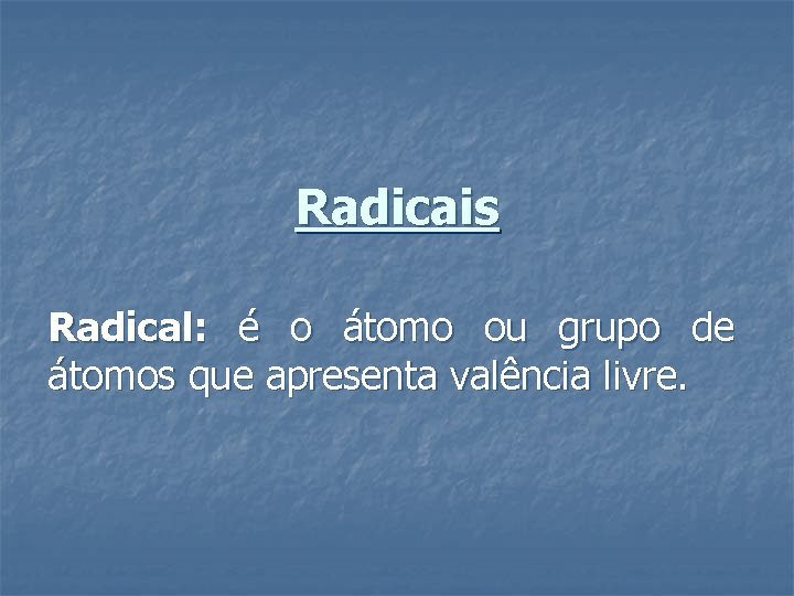 Radicais Radical: é o átomo ou grupo de átomos que apresenta valência livre. 