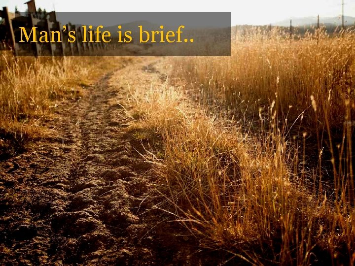 Man’s life is brief. . 