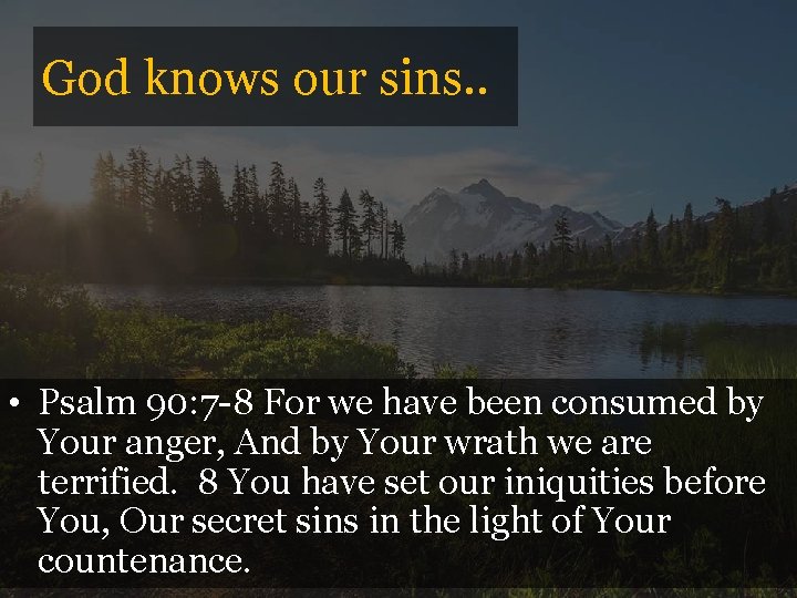 God knows our sins. . • Psalm 90: 7 -8 For we have been