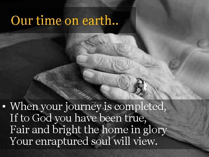 Our time on earth. . • When your journey is completed, If to God