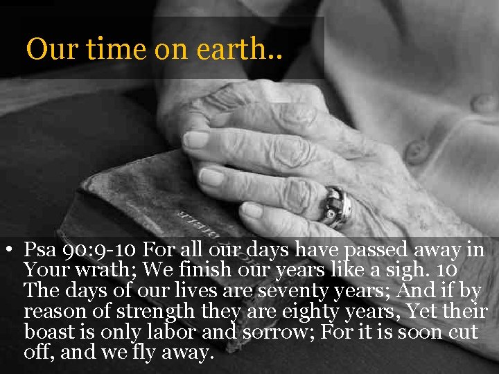Our time on earth. . • Psa 90: 9 -10 For all our days