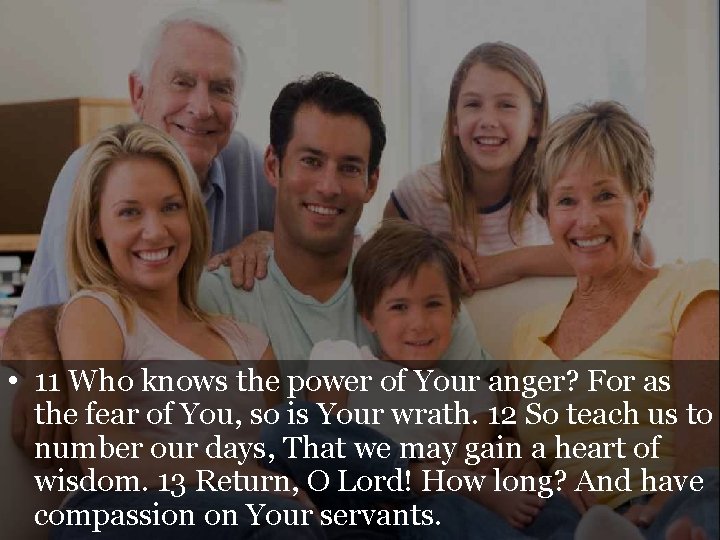  • 11 Who knows the power of Your anger? For as the fear