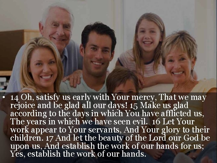  • 14 Oh, satisfy us early with Your mercy, That we may rejoice