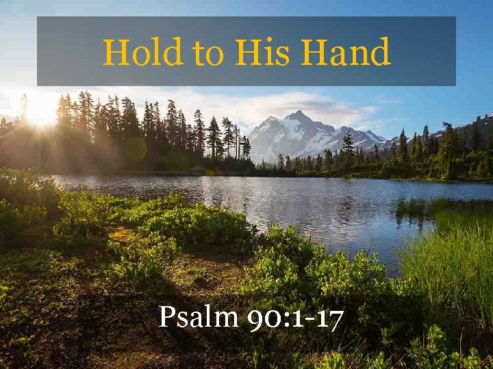 Hold to His Hand Psalm 90: 1 -17 