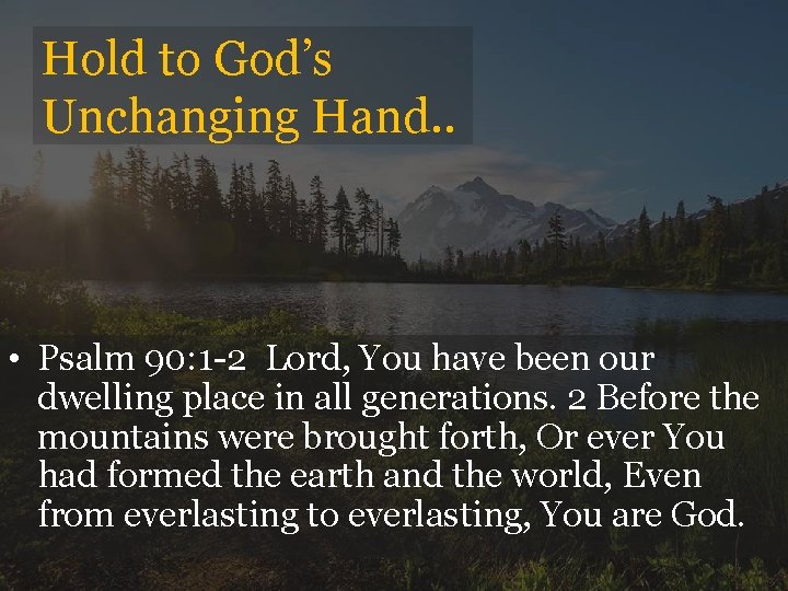 Hold to God’s Unchanging Hand. . • Psalm 90: 1 -2 Lord, You have