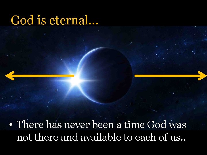 God is eternal… • There has never been a time God was not there