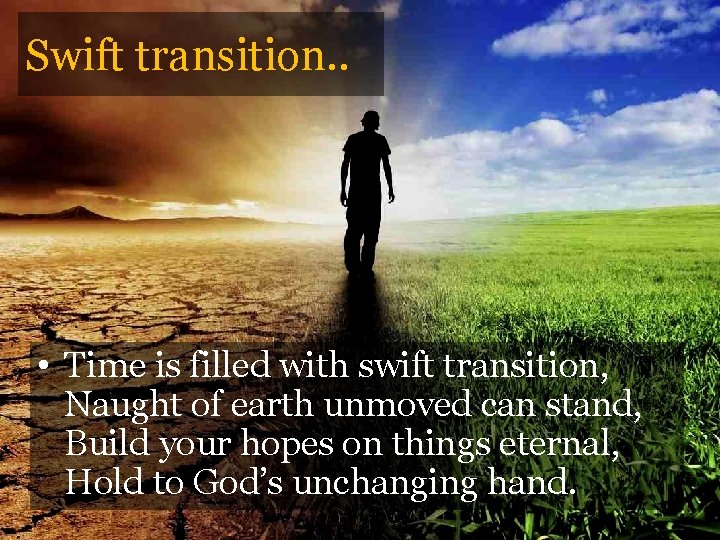 Swift transition. . • Time is filled with swift transition, Naught of earth unmoved