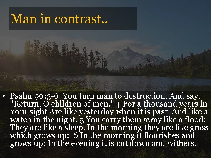 Man in contrast. . • Psalm 90: 3 -6 You turn man to destruction,