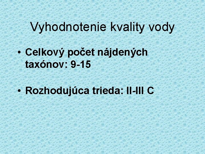 Vyhodnotenie kvality vody • Celkový počet nájdených taxónov: 9 -15 • Rozhodujúca trieda: II-III