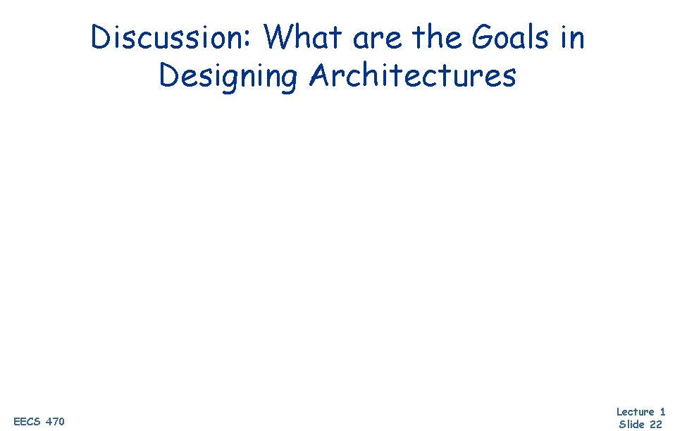 Discussion: What are the Goals in Designing Architectures EECS 470 Lecture 1 Slide 22