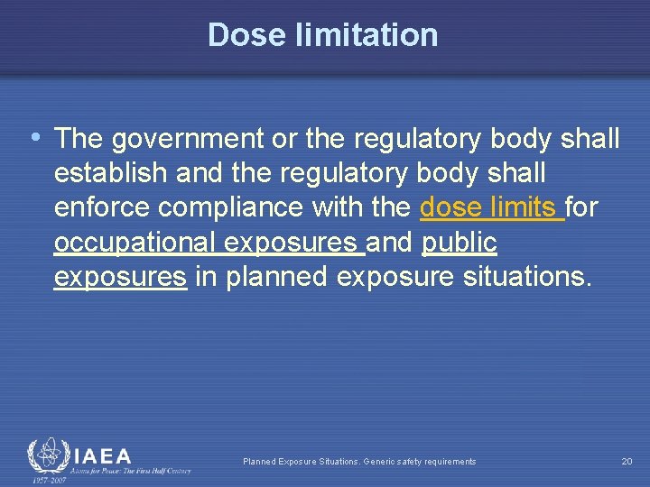 Dose limitation • The government or the regulatory body shall establish and the regulatory