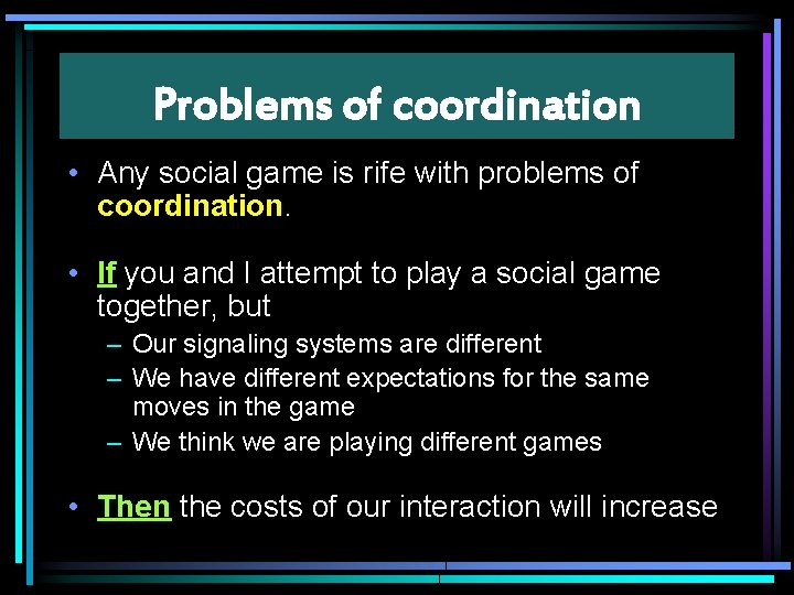 Problems of coordination • Any social game is rife with problems of coordination. •