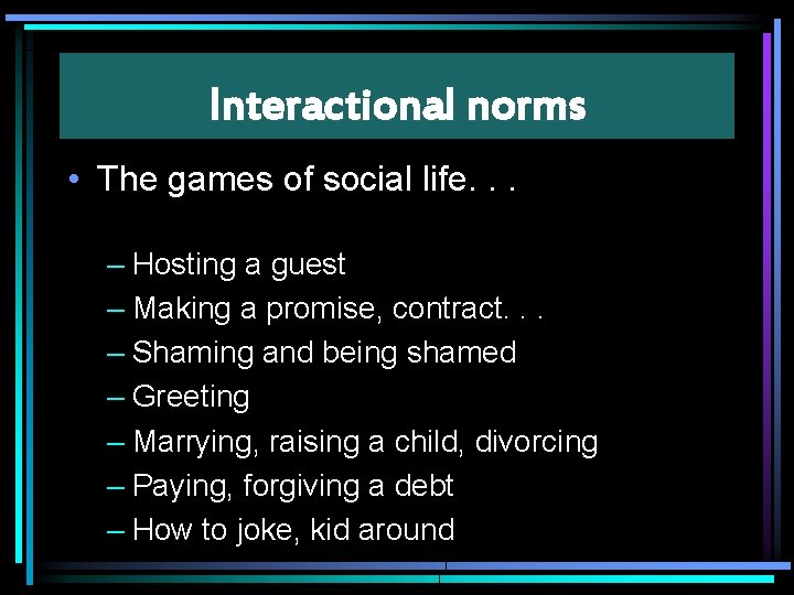 Interactional norms • The games of social life. . . – Hosting a guest