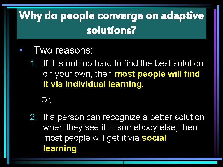 Why do people converge on adaptive solutions? • Two reasons: 1. If it is