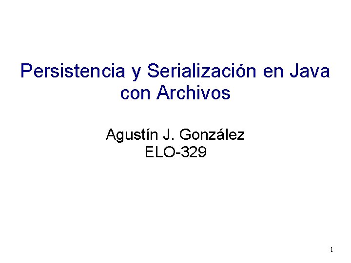 Persistencia y Serialización en Java con Archivos Agustín J. González ELO-329 1 